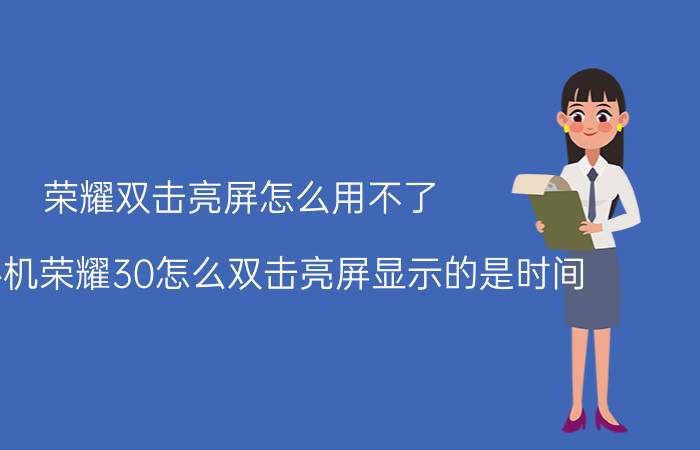 荣耀双击亮屏怎么用不了 华为手机荣耀30怎么双击亮屏显示的是时间？